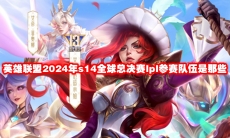 英雄联盟2024年s14全球总决赛lpl参赛队伍是那些