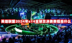 英雄联盟2024年s14全球总决赛赛程是什么