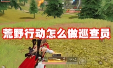 荒野行动怎么做巡查员