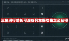 三角洲行动长弓溪谷列车保险箱怎么获得
