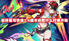 崩坏星穹铁道2.6版本前瞻什么时候开始