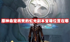 原神命定将焚的虹光副本宝箱位置在哪