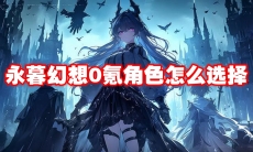 永暮幻想0氪角色怎么选择