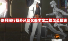 新月同行框外风景仪美术馆二楼怎么探索