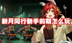 新月同行新手前期怎么玩