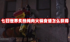 七日世界炙热炖肉火锅食谱怎么获得