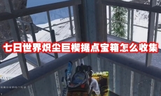 七日世界炽尘巨楔据点宝箱怎么收集