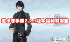 逆水寒手游2.2.1版本福利有哪些