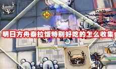 明日方舟泰拉饭特别好吃的怎么收集