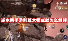 逆水寒手游割草大师成就怎么解锁