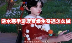 逆水寒手游渡梦焕生奇遇怎么做