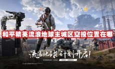 和平精英流浪地球主城区空投位置在哪